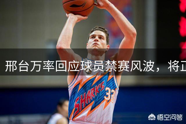 邢台万率回应球员禁赛风波，将正式提起申诉